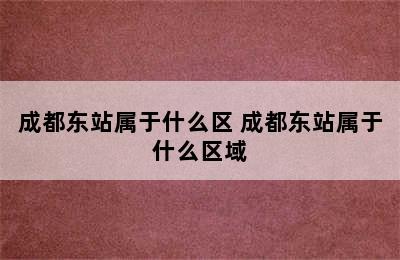 成都东站属于什么区 成都东站属于什么区域